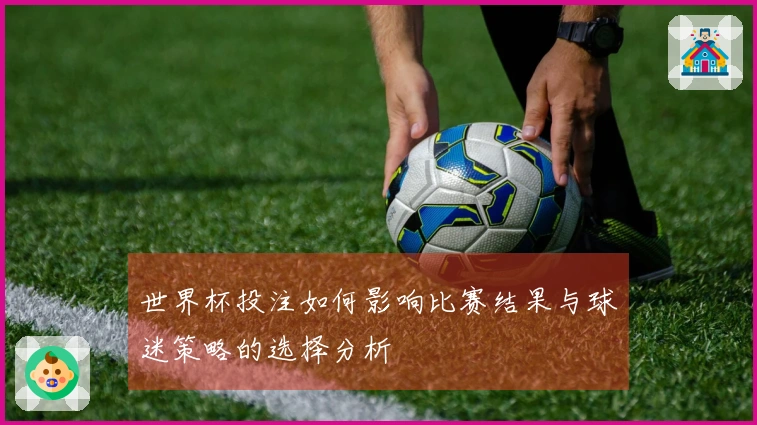 世界杯投注如何影响比赛结果与球迷策略的选择分析