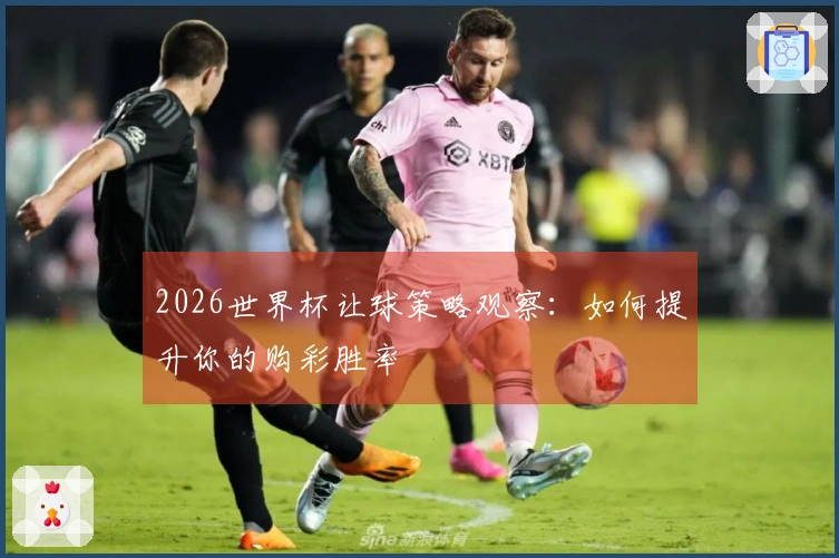 2026世界杯让球策略观察：如何提升你的购彩胜率