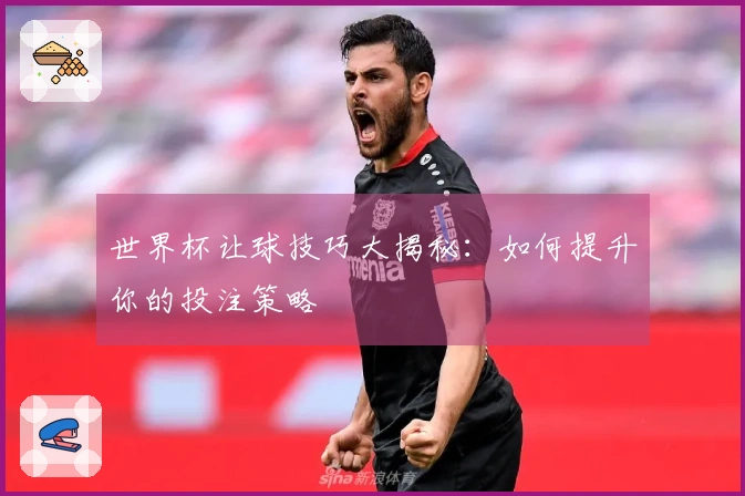 世界杯让球技巧大揭秘:如何提升你的投注策略