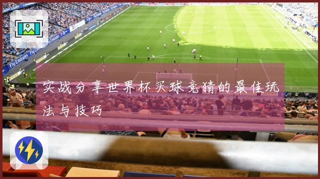 实战分享世界杯买球竞猜的最佳玩法与技巧