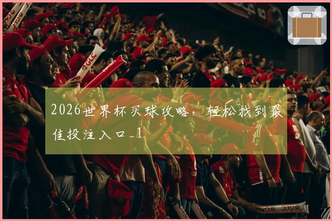 2026世界杯买球攻略，轻松找到最佳投注入口_1