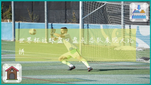 世界杯让球盘口盘点 各队表现大比拼