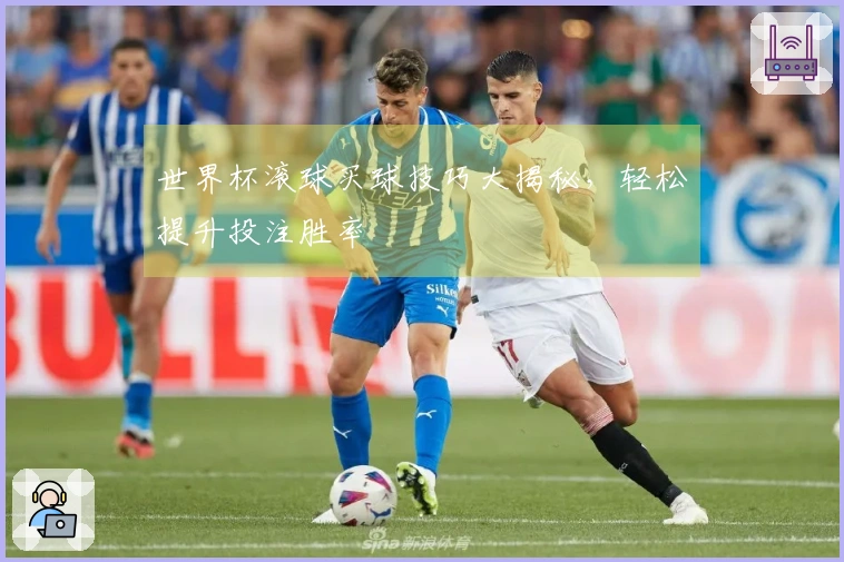 世界杯滚球买球技巧大揭秘，轻松提升投注胜率