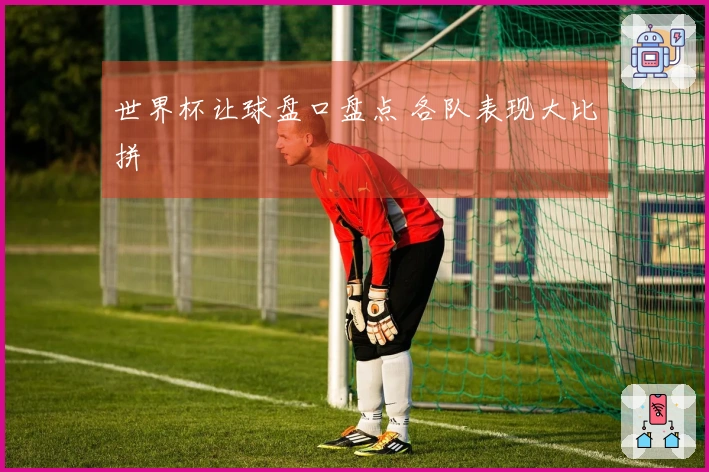 世界杯让球盘口盘点 各队表现大比拼