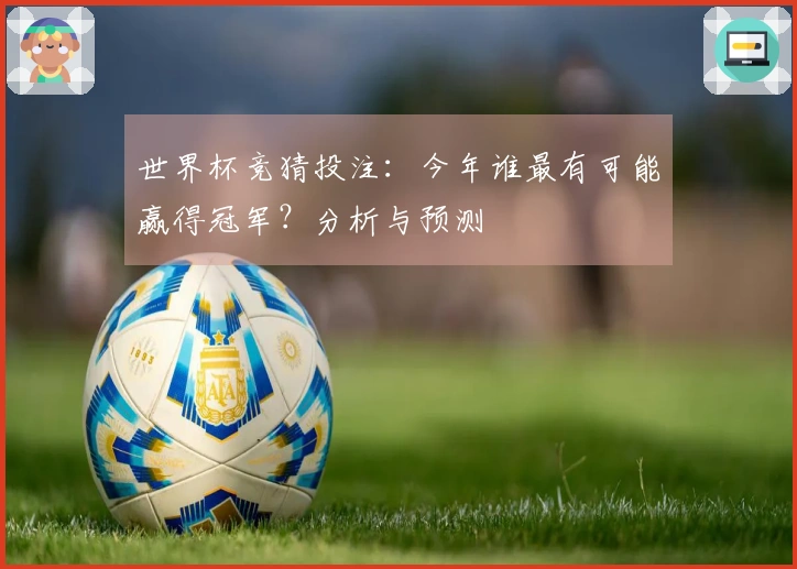 世界杯竞猜投注：今年谁最有可能赢得冠军？分析与预测