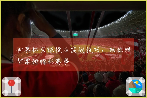 世界杯买球投注实战技巧，助你理智掌控精彩赛事