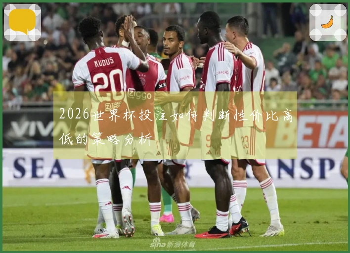 2026世界杯投注如何判断性价比高低的策略分析