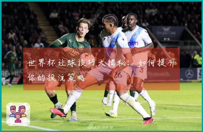 世界杯让球技巧大揭秘：如何提升你的投注策略